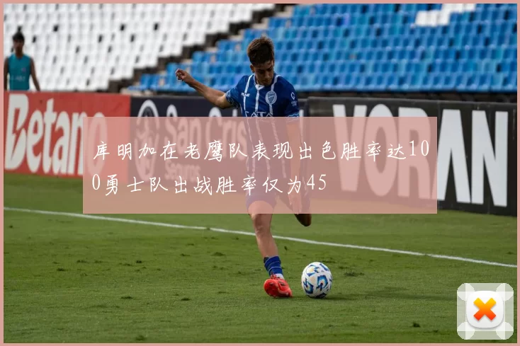 库明加在老鹰队表现出色胜率达100勇士队出战胜率仅为45
