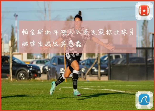帕金斯批评湖人队医决策称让球员继续出战极其愚蠢