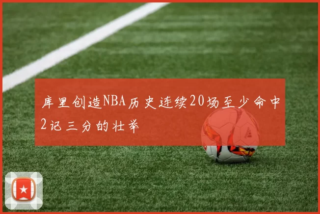 库里创造NBA历史连续20场至少命中2记三分的壮举