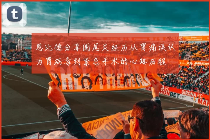恩比德分享阑尾炎经历从胃痛误认为胃病毒到紧急手术的心路历程