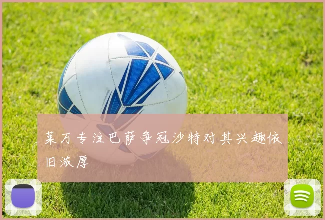 莱万专注巴萨争冠沙特对其兴趣依旧浓厚